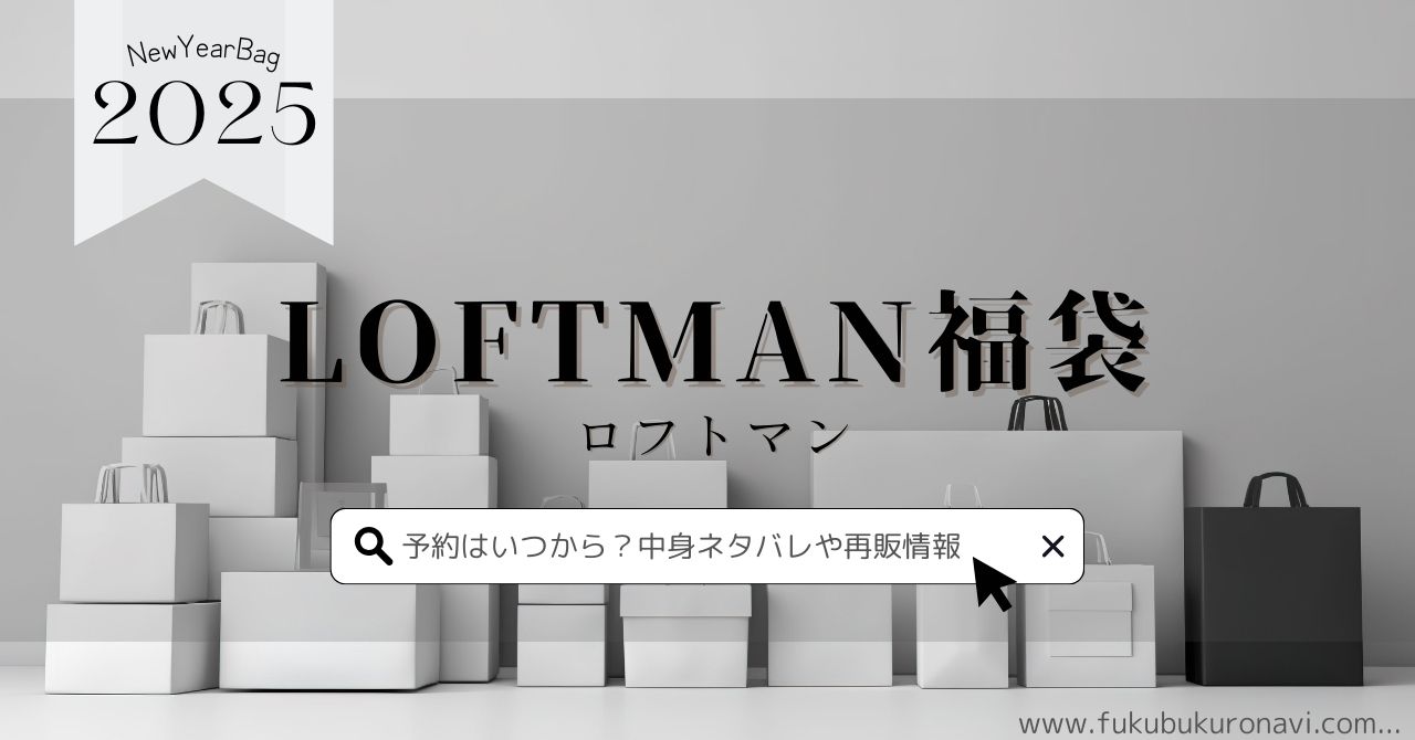 ロフトマン福袋2025の中身ネタバレ！予約販売日や再販、口コミについても紹介！